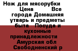 Нож для мясорубки zelmer › Цена ­ 300 - Все города Домашняя утварь и предметы быта » Посуда и кухонные принадлежности   . Амурская обл.,Свободненский р-н